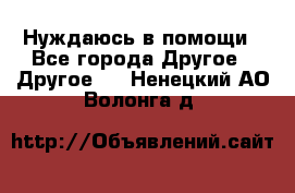 Нуждаюсь в помощи - Все города Другое » Другое   . Ненецкий АО,Волонга д.